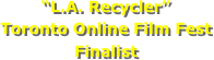 “L.A. Recycler”
Toronto Online Film Fest Finalist
